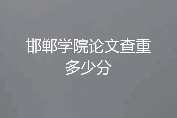 邯郸学院论文查重多少分