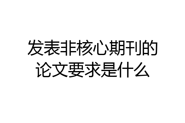 发表非核心期刊的论文要求是什么
