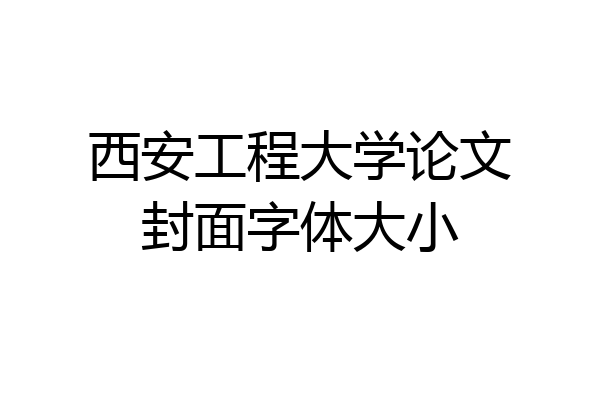 西安工程大学论文封面字体大小