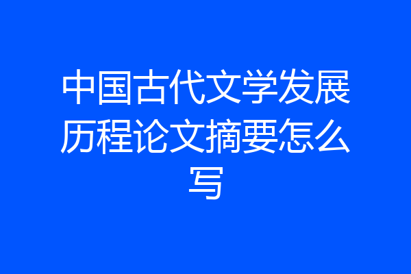中国古代文学发展历程论文摘要怎么写