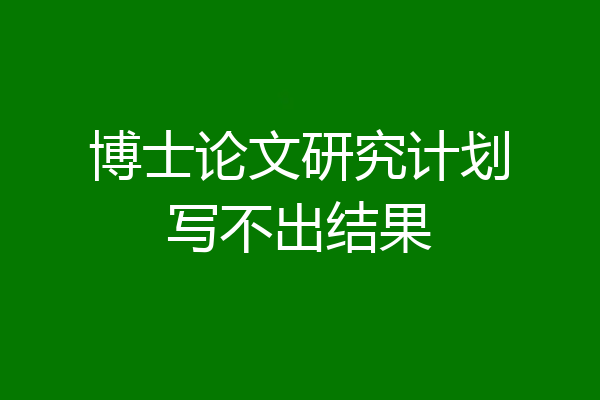 博士论文研究计划写不出结果