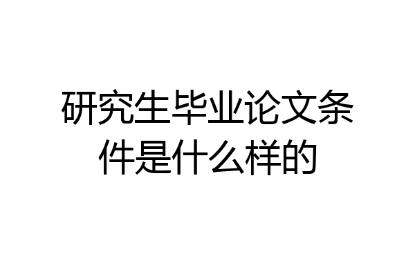 研究生毕业论文条件是什么样的