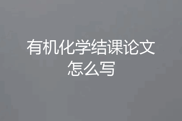 有机化学结课论文怎么写