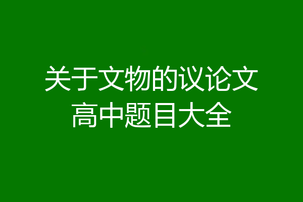 关于文物的议论文高中题目大全