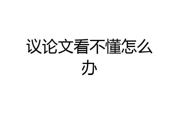 议论文看不懂怎么办