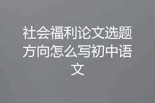 社会福利论文选题方向怎么写初中语文