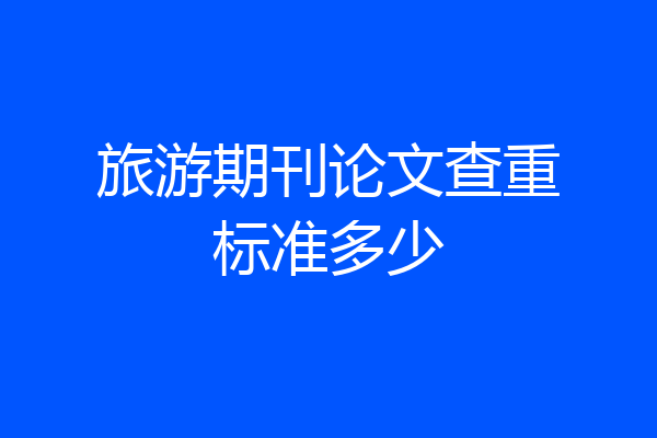 旅游期刊论文查重标准多少