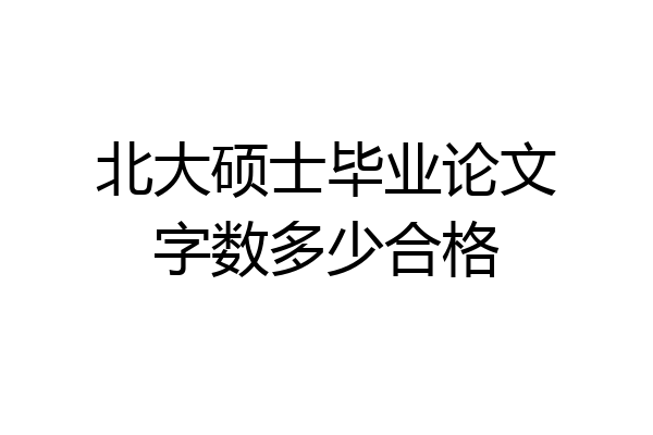 北大硕士毕业论文字数多少合格