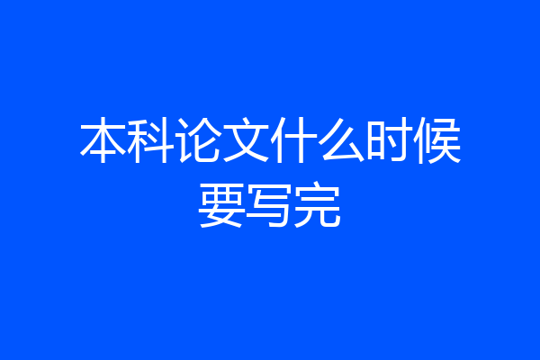 本科论文什么时候要写完