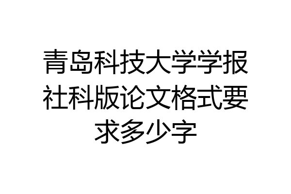 青岛科技大学学报社科版论文格式要求多少字