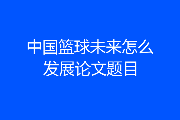 中国篮球未来怎么发展论文题目