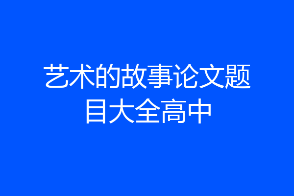 艺术的故事论文题目大全高中