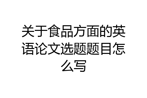 关于食品方面的英语论文选题题目怎么写