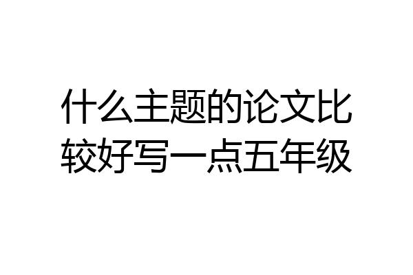 什么主题的论文比较好写一点五年级