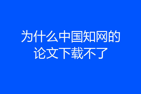 为什么中国知网的论文下载不了