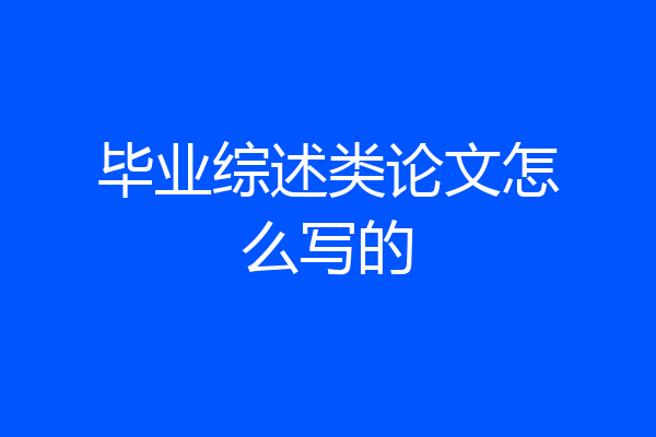 毕业综述类论文怎么写的
