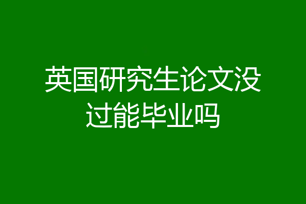 英国研究生论文没过能毕业吗