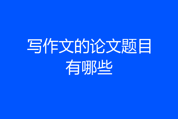 写作文的论文题目有哪些