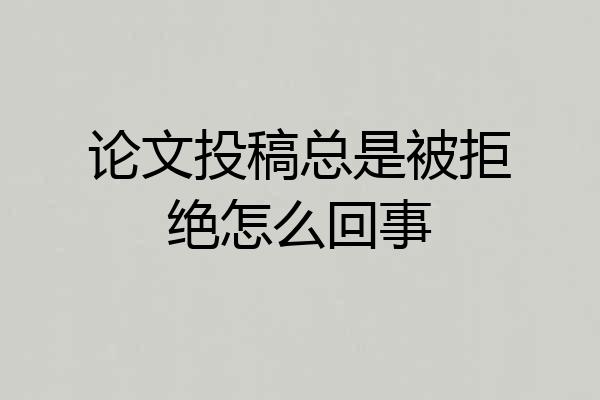 论文投稿总是被拒绝怎么回事