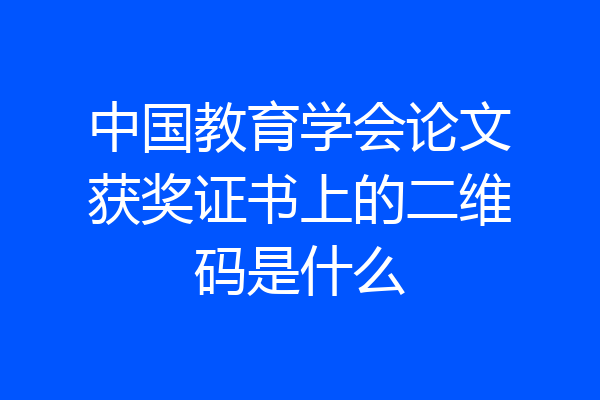 中国教育学会论文获奖证书上的二维码是什么