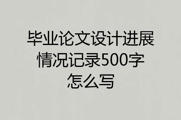毕业论文设计进展情况记录500字怎么写