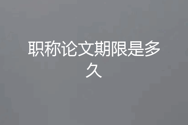 职称论文期限是多久