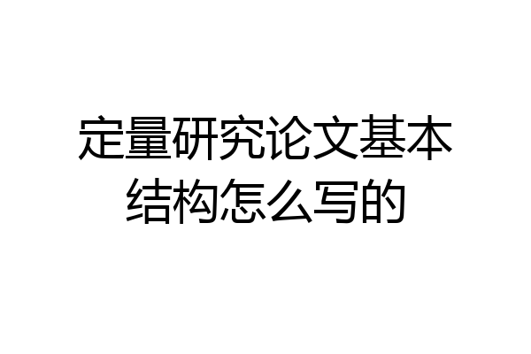 定量研究论文基本结构怎么写的