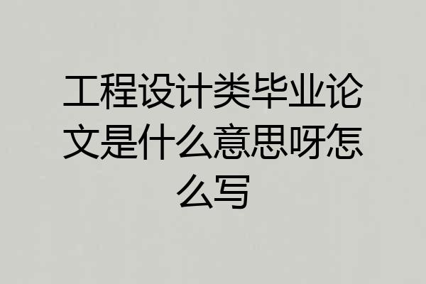 工程设计类毕业论文是什么意思呀怎么写