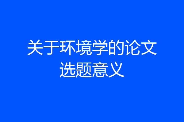 关于环境学的论文选题意义