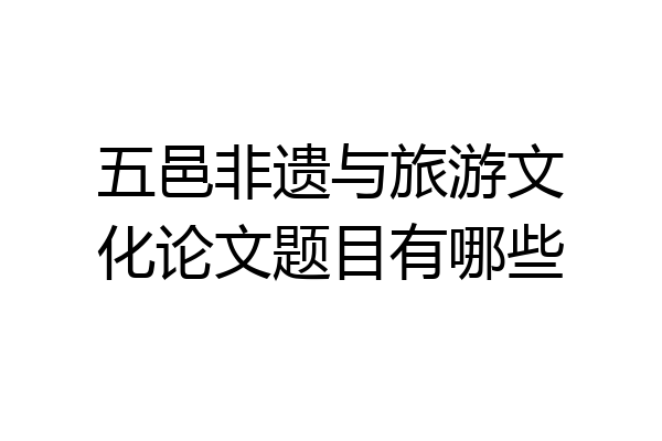 五邑非遗与旅游文化论文题目有哪些