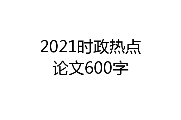 2021时政热点论文600字