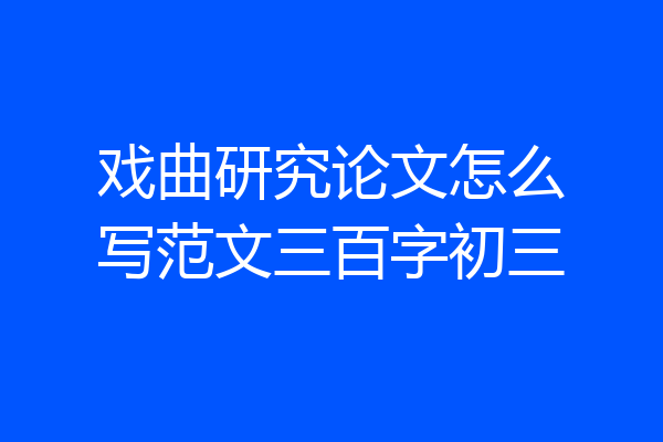 戏曲研究论文怎么写范文三百字初三