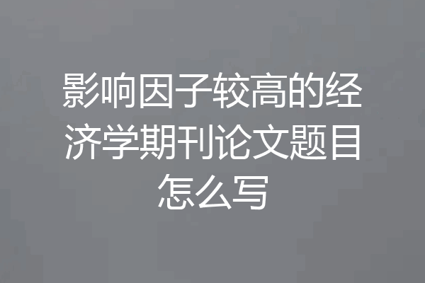 影响因子较高的经济学期刊论文题目怎么写