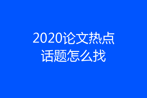 2020论文热点话题怎么找