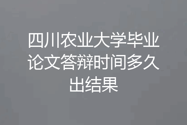 四川农业大学毕业论文答辩时间多久出结果