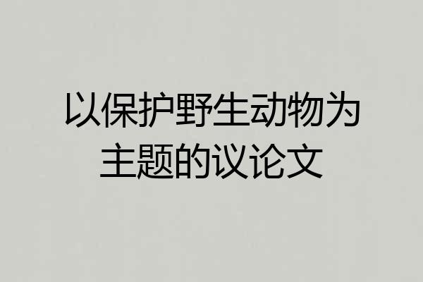 以保护野生动物为主题的议论文