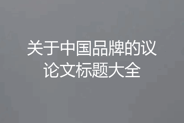 关于中国品牌的议论文标题大全
