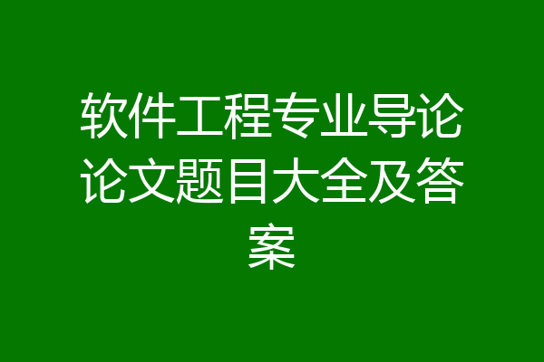 软件工程专业导论论文题目大全及答案