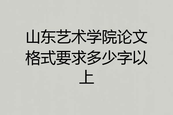 山东艺术学院论文格式要求多少字以上