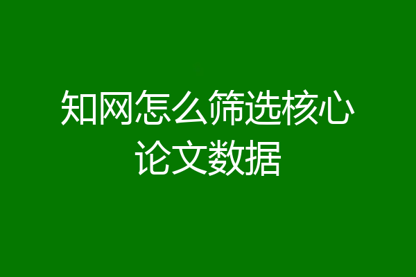 知网怎么筛选核心论文数据