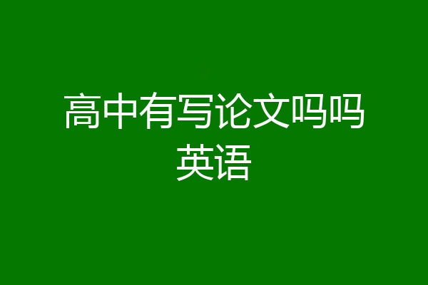 高中有写论文吗吗英语