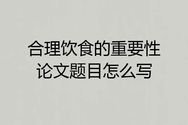 合理饮食的重要性论文题目怎么写