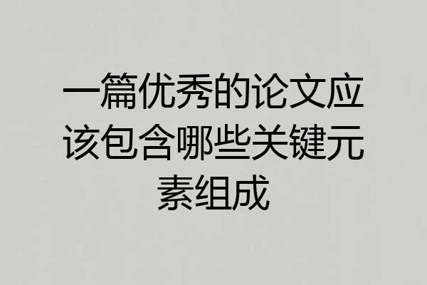 一篇优秀的论文应该包含哪些关键元素组成