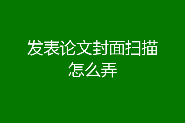 发表论文封面扫描怎么弄
