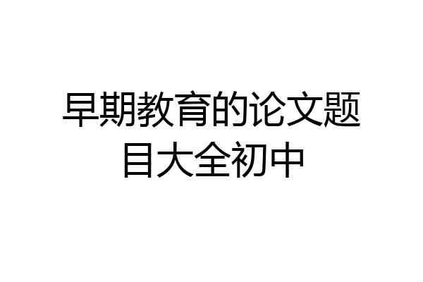 早期教育的论文题目大全初中