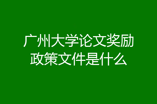 广州大学论文奖励政策文件是什么