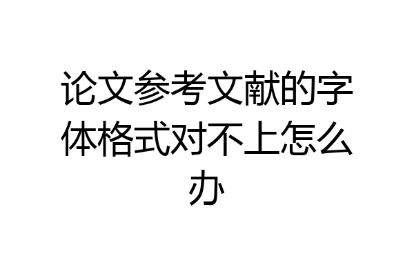 论文参考文献的字体格式对不上怎么办