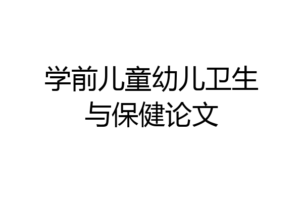 学前儿童幼儿卫生与保健论文