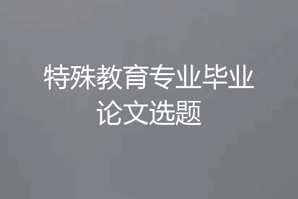 特殊教育专业毕业论文选题