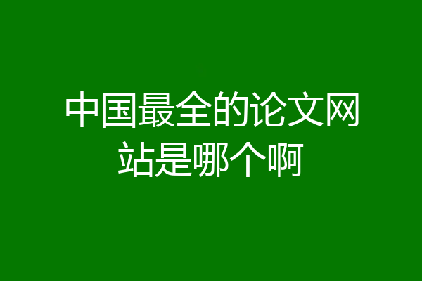 中国最全的论文网站是哪个啊